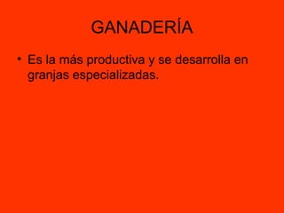 GANADERÍA
• Es la más productiva y se desarrolla en
  granjas especializadas.
 
