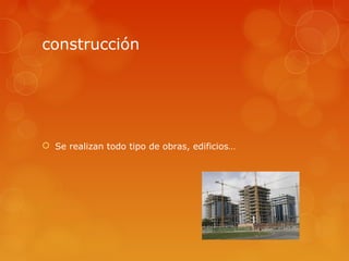 construcción




 Se realizan todo tipo de obras, edificios…
 