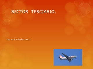 SECTOR TERCIARIO.




Las actividades son :
 