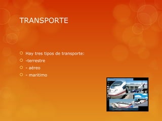 TRANSPORTE



 Hay tres tipos de transporte:
 -terrestre
 - aéreo
 - maritimo
 