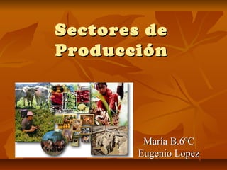 Sectores de
Producción




         María B.6ºC
        Eugenio Lopez
 