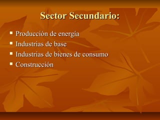 Sector Secundario:
   Producción de energía
   Industrias de base
   Industrias de bienes de consumo
   Construcción
 