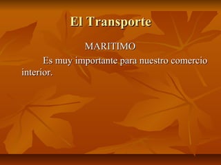 El Transporte
               MARITIMO
      Es muy importante para nuestro comercio
interior.
 