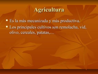 Agricultura
   Es la más mecanizada y más productiva.
   Los principales cultivos son remolacha, vid,
    olivo, cereales, patatas,…
 