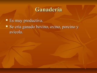 Ganadería
   Es muy productiva.
   Se cría ganado bovino, ovino, porcino y
    avícola.
 