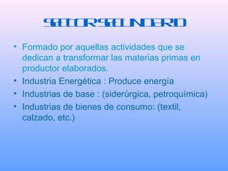SC O SC N A I
       E T R E U D RO
• Formado por aquellas actividades que se
  dedican a transformar las materias primas ...