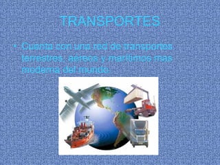 TRANSPORTES
• Cuenta con una red de transportes
  terrestres, aéreos y marítimos mas
  moderna del mundo.
 