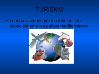 TURISMO
• Lo mas visitados por los turistas son
  especialmente los países mediterráneos.
 