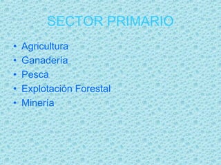 SECTOR PRIMARIO
•   Agricultura
•   Ganadería
•   Pesca
•   Explotación Forestal
•   Minería
 