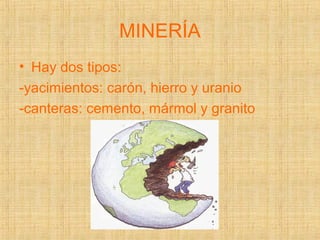 MINERÍA
• Hay dos tipos:
-yacimientos: carón, hierro y uranio
-canteras: cemento, mármol y granito
 