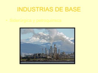 INDUSTRIAS DE BASE
• Siderúrgica y petroquímica
 