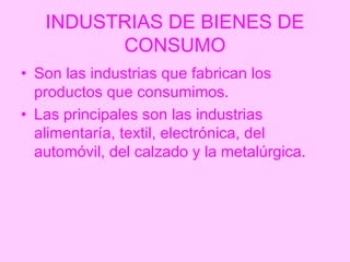 INDUSTRIAS DE BIENES DE
         CONSUMO
• Son las industrias que fabrican los
  productos que consumimos.
• Las principal...