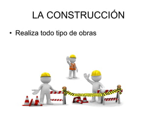 LA CONSTRUCCIÓN
• Realiza todo tipo de obras
 