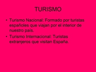 TURISMO
• Turismo Nacional: Formado por turistas
  españoles que viajan por el interior de
  nuestro país.
• Turismo Inter...