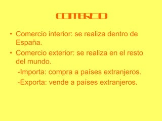 C MRI
               O E CO
• Comercio interior: se realiza dentro de
  España.
• Comercio exterior: se realiza en el rest...