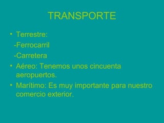 TRANSPORTE
• Terrestre:
 -Ferrocarril
 -Carretera
• Aéreo: Tenemos unos cincuenta
  aeropuertos.
• Marítimo: Es muy import...