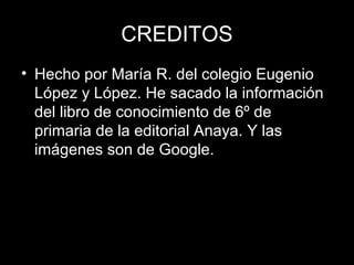 CREDITOS
• Hecho por María R. del colegio Eugenio
  López y López. He sacado la información
  del libro de conocimiento de...