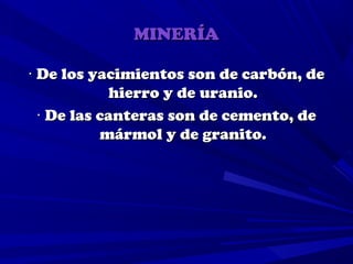 MINERÍA

· De los yacimientos son de carbón, de
             hierro y de uranio.
  · De las canteras son de cemento, de
           mármol y de granito.
 