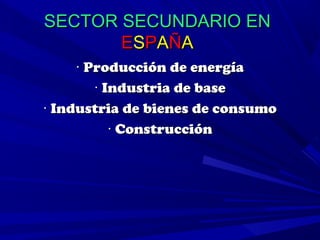 SECTOR SECUNDARIO EN
       ESPAÑA
     · Producción de energía
        · Industria de base
· Industria de bienes de consumo
           · Construcción
 