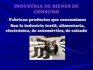 INDUSTRIA DE BIENES DE
          CONSUMO
· Fabrican productos que consumimos
 · Son la industria textil, alimentaria,
electrónica, de automóviles, de calzado
                    …
 