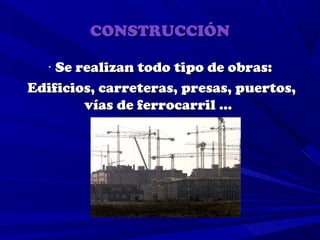 CONSTRUCCIÓN

  · Se realizan todo tipo de obras:
Edificios, carreteras, presas, puertos,
        vías de ferrocarril …
 