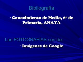 Bibliografía
 · Conocimiento de Medio, 6º de
       Primaria, ANAYA



Las FOTOGRAFÍAS son de:
     · Imágenes de Google
 