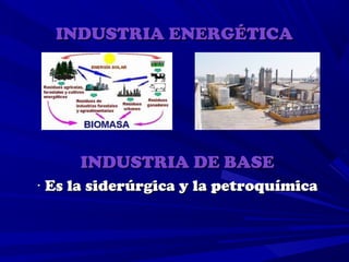 INDUSTRIA ENERGÉTICA




     INDUSTRIA DE BASE
· Es la siderúrgica y la petroquímica
 