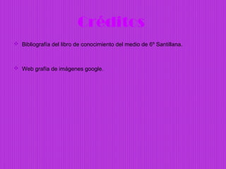 Créditos
 Bibliografía del libro de conocimiento del medio de 6º Santillana.



 Web grafía de imágenes google.
 