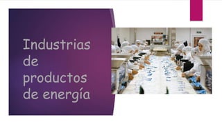 Industrias
de
productos
de energía
 