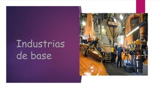 Industrias
de base
 