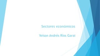 Sectores económicos
Yeison Andrés Ríos Garai
 