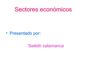 Sectores económicos
• Presentado por:
Saileth salamanca
 