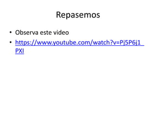 Repasemos
• Observa este video
• https://www.youtube.com/watch?v=Pj5P6j1_
PXI
 