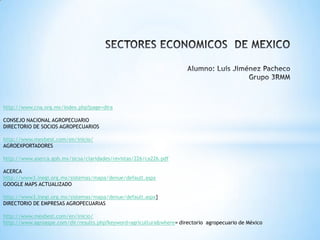http://www.cna.org.mx/index.php?page=dira

CONSEJO NACIONAL AGROPECUARIO
DIRECTORIO DE SOCIOS AGROPECUARIOS

http://www.mexbest.com/en/inicio/
AGROEXPORTADORES

http://www.aserca.gob.mx/sicsa/claridades/revistas/226/ca226.pdf

ACERCA
http://www3.inegi.org.mx/sistemas/mapa/denue/default.aspx
GOOGLE MAPS ACTUALIZADO

http://www3.inegi.org.mx/sistemas/mapa/denue/default.aspx}
DIRECTORIO DE EMPRESAS AGROPECUARIAS

http://www.mexbest.com/en/inicio/
http://www.agroaspe.com/dir/results.php?keyword=agricultura&where= directorio agropecuario de México
 