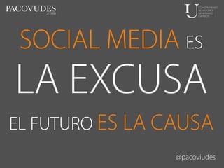 SOCIAL MEDIA ES

LA EXCUSA
EL FUTURO ES LA CAUSA
@pacoviudes

 