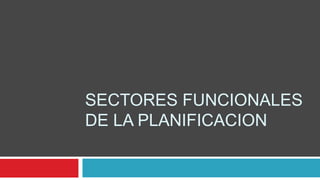 SECTORES FUNCIONALES
DE LA PLANIFICACION

 