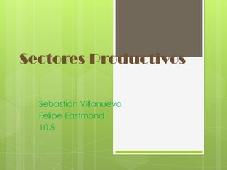 Sectores Productivos

  Sebastián Villanueva
  Felipe Eastmond
  10.5
 