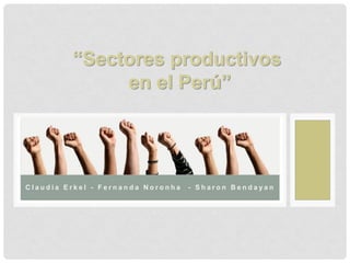 “Sectores productivos
en el Perú”

Claudia Erkel - Fernanda Noronha

- Sharon Bendayan

 