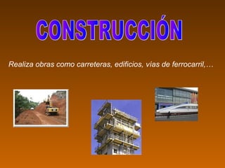 Realiza obras como carreteras, edificios, vías de ferrocarril,…
 
