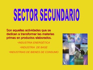 Son aquellas actividades que se
dedican a transformar las materias
primas en productos elaborados.
       •INDUSTRIA ENERG...
