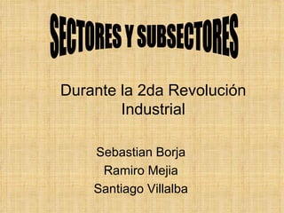 Durante la 2da  Revolución  Industrial Sebastian Borja Ramiro Mejia Santiago Villalba SECTORES Y SUBSECTORES 