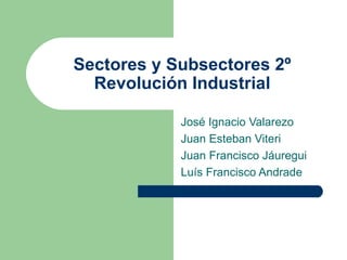 Sectores y Subsectores 2º Revolución Industrial José Ignacio Valarezo Juan Esteban Viteri Juan Francisco Jáuregui Luís Francisco Andrade 