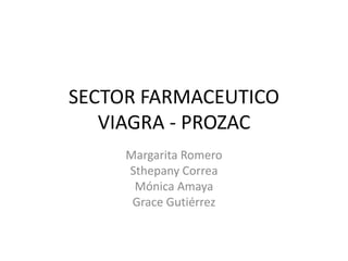 SECTOR FARMACEUTICO
VIAGRA - PROZAC
Margarita Romero
Sthepany Correa
Mónica Amaya
Grace Gutiérrez
 