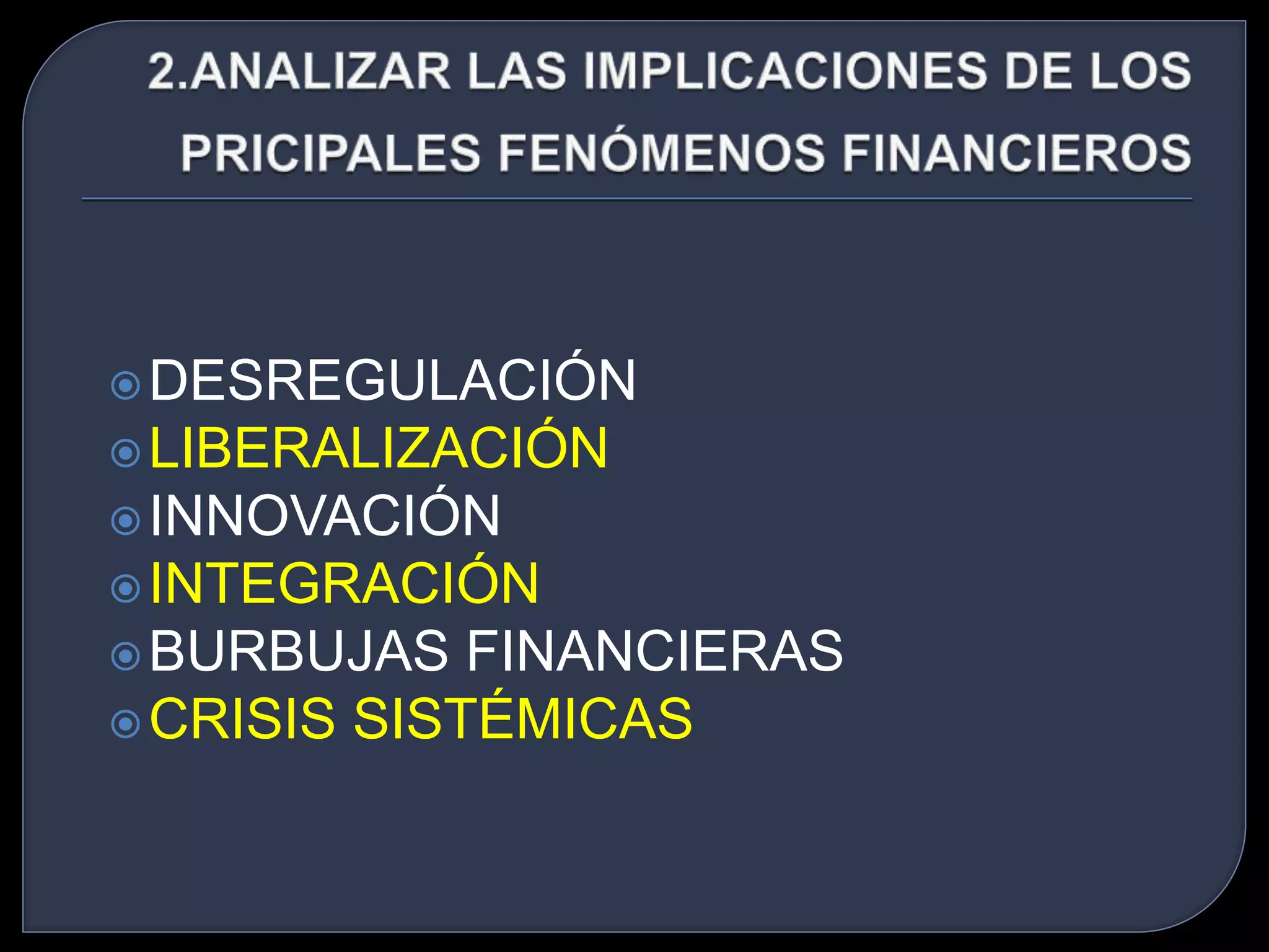 DESREGULACIÓN 
LIBERALIZACIÓN 
INNOVACIÓN 
INTEGRACIÓN 
BURBUJAS FINANCIERAS 
CRISIS SISTÉMICAS 
 