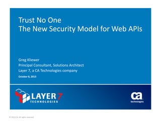 Trust No One
The New Security Model for Web APIs

Greg Kliewer
Principal Consultant, Solutions Architect
Layer 7, a CA Technologies company
October 8, 2013

© 2013 CA. All rights reserved.

 
