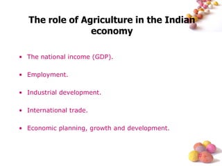 The role of Agriculture in the Indian economy The national income (GDP). Employment. Industrial development. International trade. Economic planning, growth and development. 