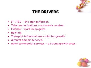 THE DRIVERS IT–ITES – the star performer. Telecommunications – a dynamic enabler. Finance – work in progress. Banking. Transport infrastructure – vital for growth. Airports and air services. other commercial services – a strong growth area. 