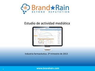 Estudio de actividad mediática

Industria farmacéutica. 2º trimestre de 2013

1

www.brandrain.com

 