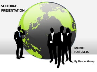 SECTORIAL
PRESENTATION




               MOBILE
               HANDSETS

               By Mascot Group
 