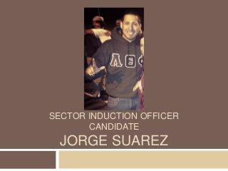 SECTOR INDUCTION OFFICER
       CANDIDATE
 JORGE SUAREZ
 